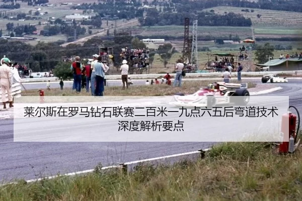 莱尔斯在罗马钻石联赛二百米一九点六五后弯道技术深度解析要点