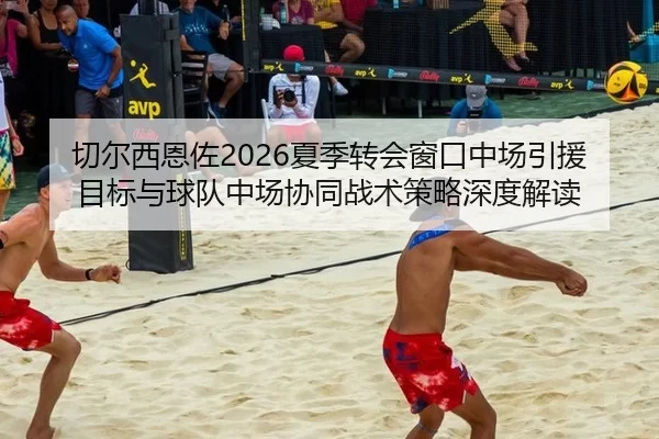 切尔西恩佐2026夏季转会窗口中场引援目标与球队中场协同战术策略深度解读