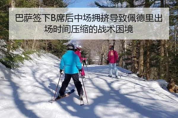 巴萨签下B席后中场拥挤导致佩德里出场时间压缩的战术困境