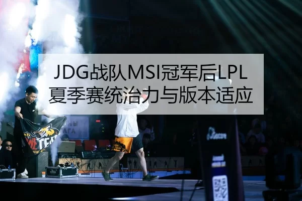 JDG战队MSI冠军后LPL夏季赛统治力与版本适应